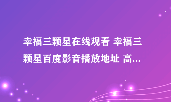 幸福三颗星在线观看 幸福三颗星百度影音播放地址 高清下载1-30集