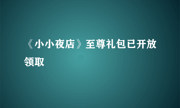 《小小夜店》至尊礼包已开放领取