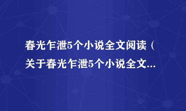 春光乍泄5个小说全文阅读（关于春光乍泄5个小说全文阅读的介绍）