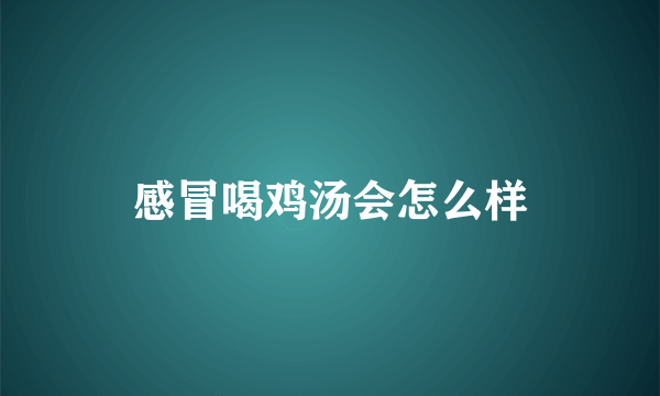 感冒喝鸡汤会怎么样