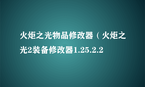 火炬之光物品修改器（火炬之光2装备修改器1.25.2.2