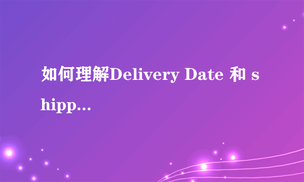 如何理解Delivery Date 和 shipping date? 如下图所示，哪位学长可以指点一下 谢谢···