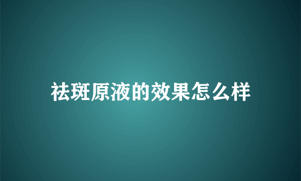 祛斑原液的效果怎么样