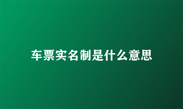 车票实名制是什么意思