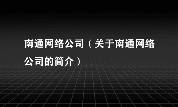 南通网络公司（关于南通网络公司的简介）