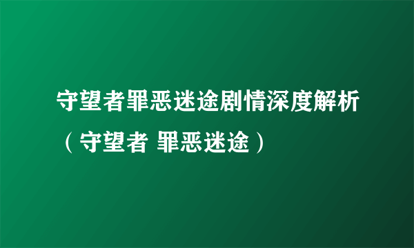 守望者罪恶迷途剧情深度解析（守望者 罪恶迷途）