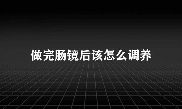 做完肠镜后该怎么调养