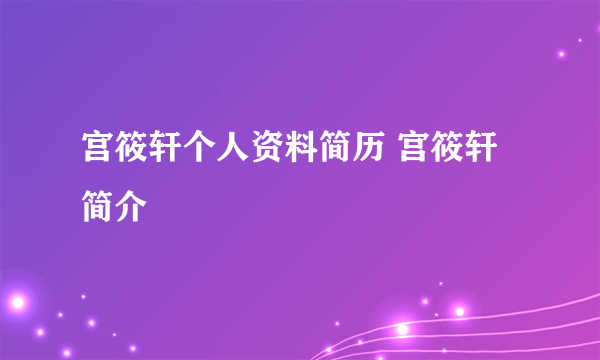 宫筱轩个人资料简历 宫筱轩简介