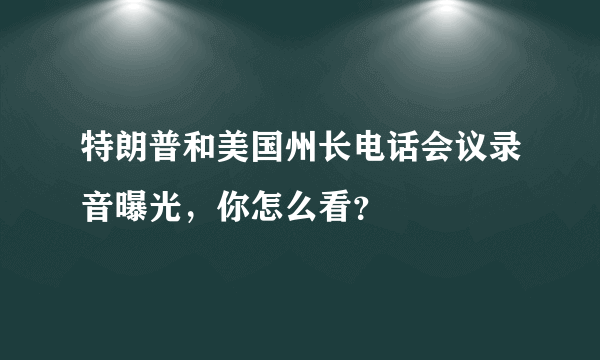 特朗普和美国州长电话会议录音曝光，你怎么看？