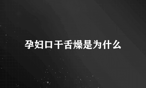 孕妇口干舌燥是为什么