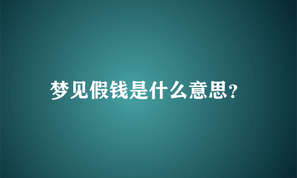 梦见假钱是什么意思？