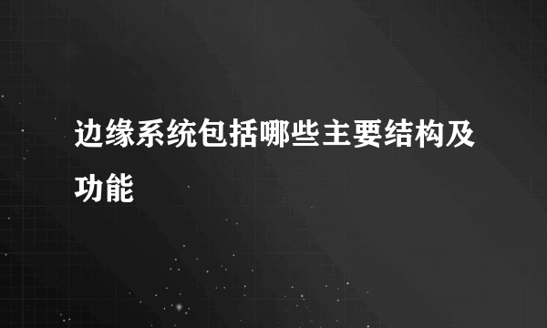 边缘系统包括哪些主要结构及功能