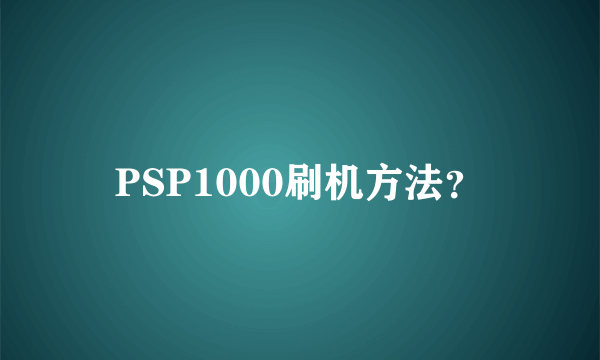 PSP1000刷机方法？