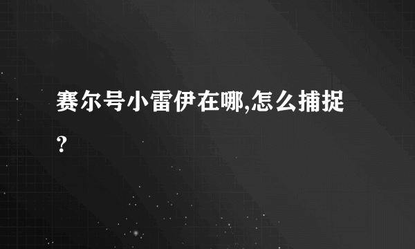 赛尔号小雷伊在哪,怎么捕捉？