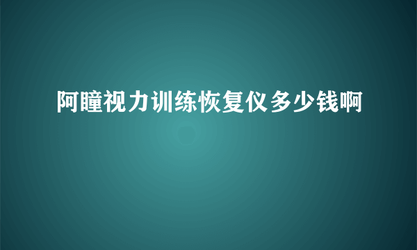 阿瞳视力训练恢复仪多少钱啊