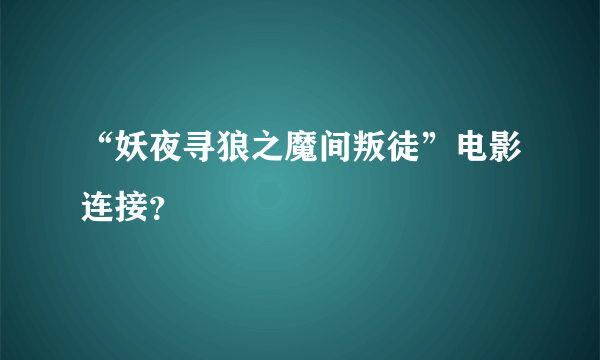 “妖夜寻狼之魔间叛徒”电影连接？