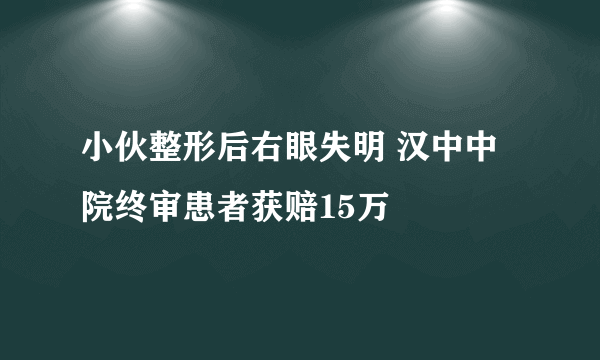 小伙整形后右眼失明 汉中中院终审患者获赔15万