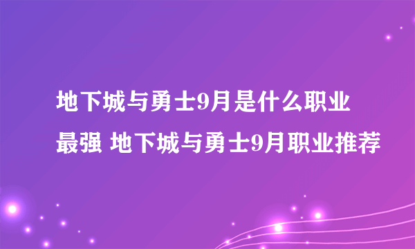 地下城与勇士9月是什么职业最强 地下城与勇士9月职业推荐