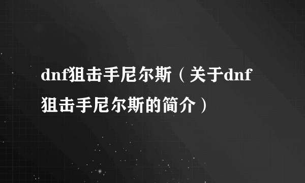 dnf狙击手尼尔斯（关于dnf狙击手尼尔斯的简介）