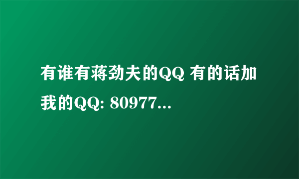 有谁有蒋劲夫的QQ 有的话加我的QQ: 809779304