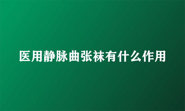 医用静脉曲张袜有什么作用