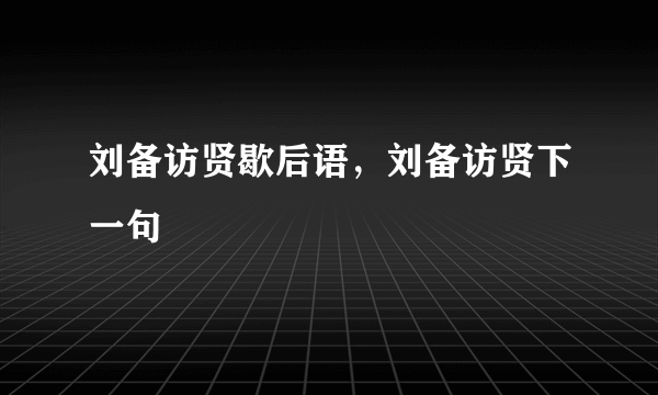 刘备访贤歇后语，刘备访贤下一句