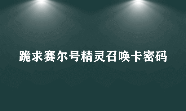 跪求赛尔号精灵召唤卡密码