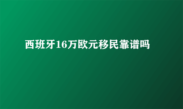 西班牙16万欧元移民靠谱吗