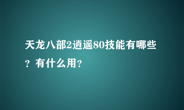 天龙八部2逍遥80技能有哪些？有什么用？