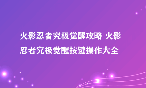 火影忍者究极觉醒攻略 火影忍者究极觉醒按键操作大全