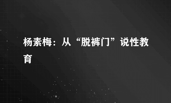 杨素梅：从“脱裤门”说性教育