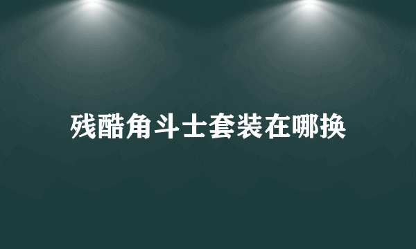 残酷角斗士套装在哪换