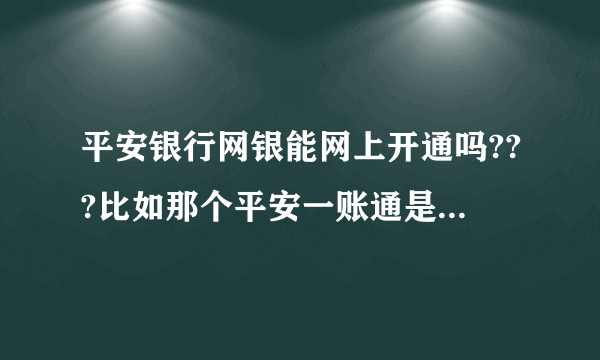 平安银行网银能网上开通吗???比如那个平安一账通是网上银行的吗?