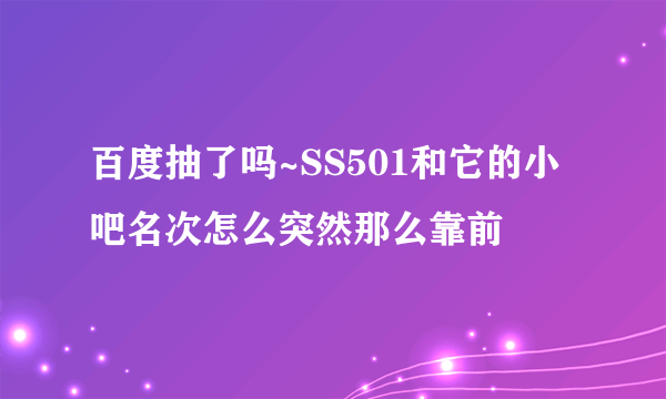 百度抽了吗~SS501和它的小吧名次怎么突然那么靠前