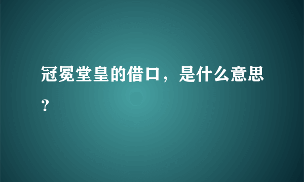 冠冕堂皇的借口，是什么意思？