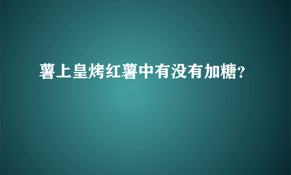 薯上皇烤红薯中有没有加糖？