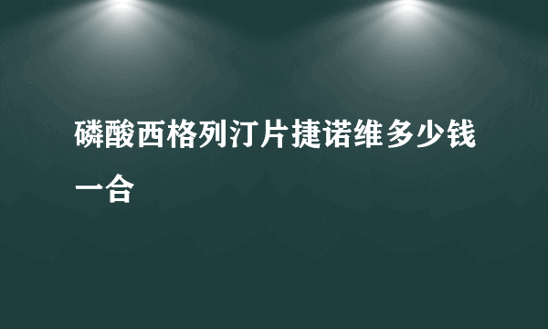 磷酸西格列汀片捷诺维多少钱一合