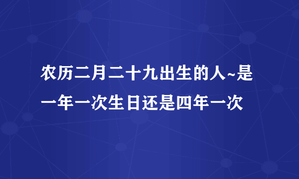 农历二月二十九出生的人~是一年一次生日还是四年一次