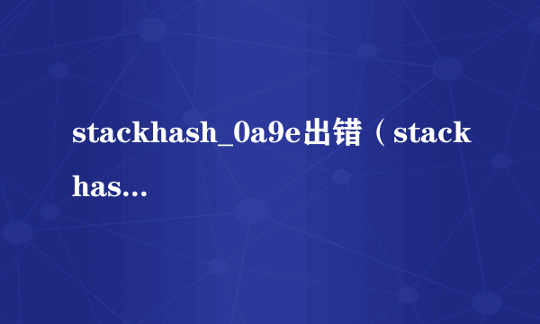 stackhash_0a9e出错（stackhash_0a9e）