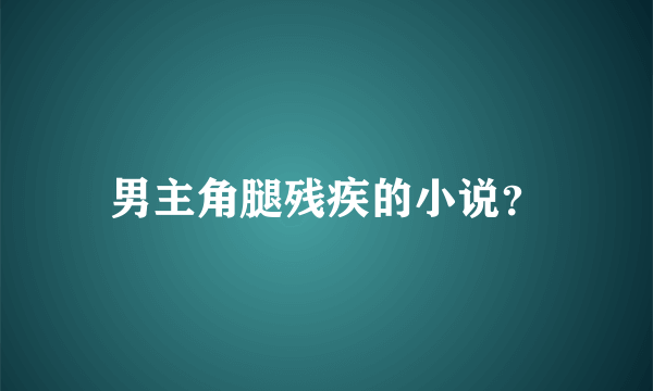 男主角腿残疾的小说？