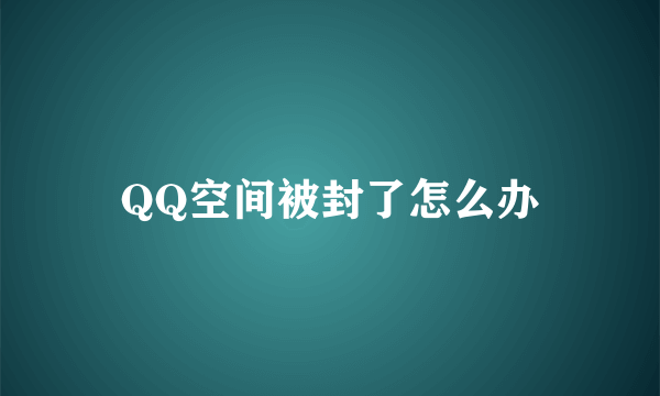 QQ空间被封了怎么办