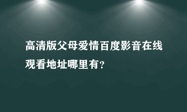 高清版父母爱情百度影音在线观看地址哪里有？