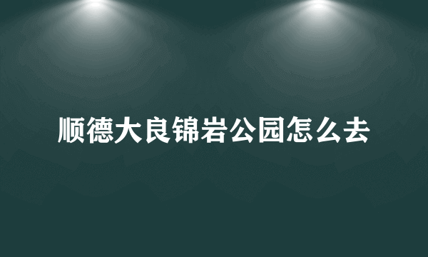 顺德大良锦岩公园怎么去