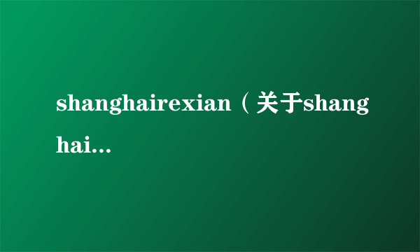 shanghairexian（关于shanghairexian的简介）