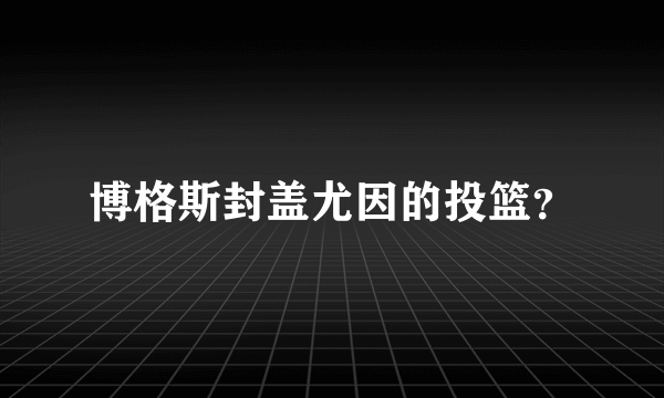 博格斯封盖尤因的投篮？