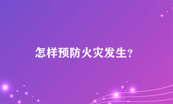 怎样预防火灾发生？