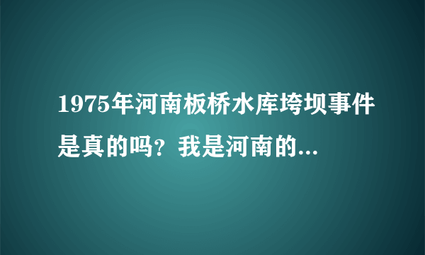 1975年河南板桥水库垮坝事件是真的吗？我是河南的为什么所有的课本都没有记载？我是一个大学生！悲哀