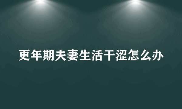 更年期夫妻生活干涩怎么办