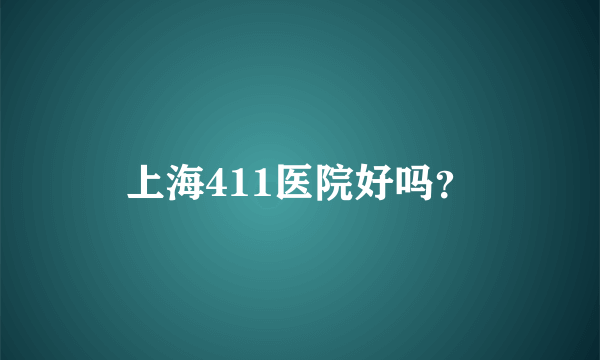 上海411医院好吗？