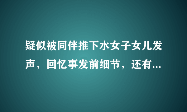 疑似被同伴推下水女子女儿发声，回忆事发前细节，还有哪些疑团待解开？